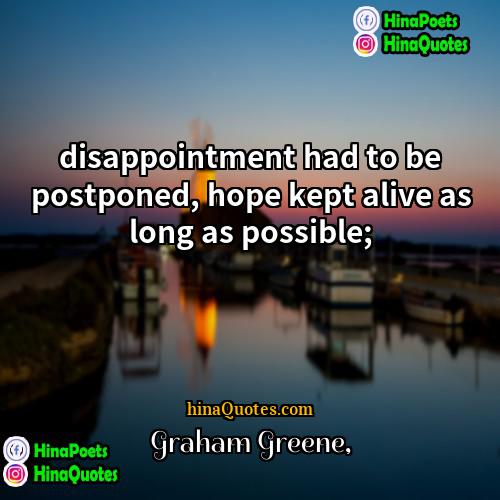 Graham Greene Quotes | disappointment had to be postponed, hope kept